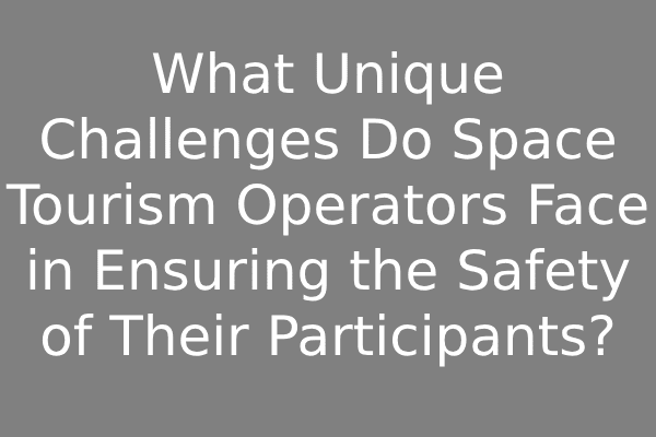 What Unique Challenges Do Space Tourism Operators Face in Ensuring the Safety of Their Participants?